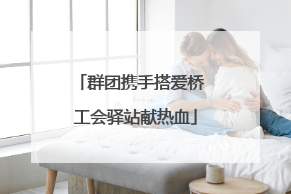 群团携手搭爱桥 工会驿站献热血