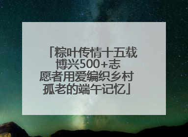 粽叶传情十五载 博兴500+志愿者用爱编织乡村孤老的端午记忆