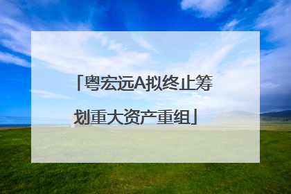 粤宏远A拟终止筹划重大资产重组