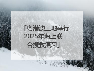 粤港澳三地举行2025年海上联合搜救演习