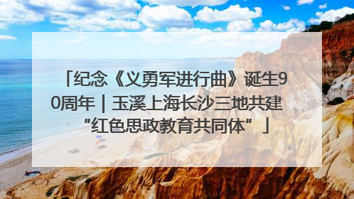 纪念《义勇军进行曲》诞生90周年｜玉溪上海长沙三地共建“红色思政教育共同体”