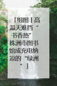 组图丨高温天难挡“书香热” 株洲市图书馆成充电纳凉的“绿洲”