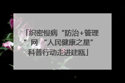 织密慢病“防治+管理”网 “人民健康之星”科普行动走进建瓯