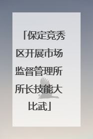 保定竞秀区开展市场监督管理所所长技能大比武