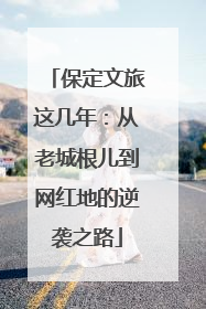 保定文旅这几年：从老城根儿到网红地的逆袭之路