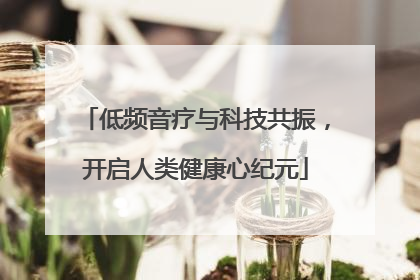 低频音疗与科技共振，开启人类健康心纪元