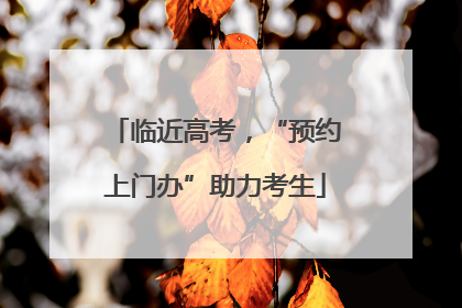 临近高考，“预约上门办”助力考生