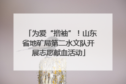 为爱“撸袖”！山东省地矿局第二水文队开展志愿献血活动