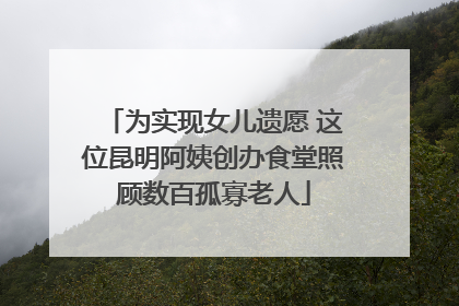 为实现女儿遗愿 这位昆明阿姨创办食堂照顾数百孤寡老人