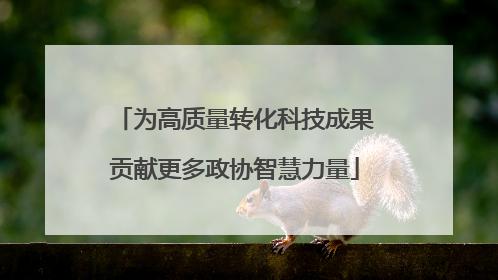 为高质量转化科技成果贡献更多政协智慧力量