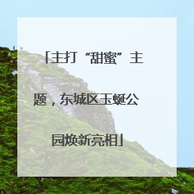 主打“甜蜜”主题，东城区玉蜒公园焕新亮相