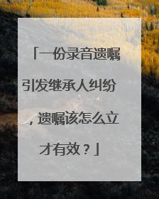 一份录音遗嘱引发继承人纠纷，遗嘱该怎么立才有效？