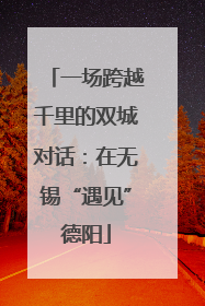 一场跨越千里的双城对话：在无锡“遇见”德阳