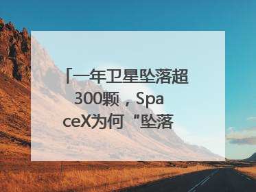 一年卫星坠落超300颗，SpaceX为何“坠落”事件频发？