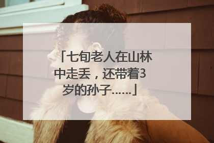 七旬老人在山林中走丢，还带着3岁的孙子……