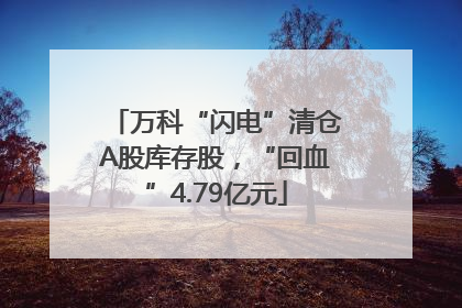 万科“闪电”清仓A股库存股，“回血”4.79亿元