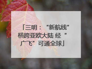 三明：“新航线”横跨亚欧大陆 经“广飞”可通全球