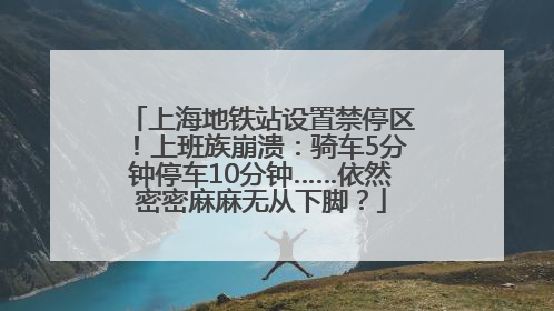 上海地铁站设置禁停区！上班族崩溃：骑车5分钟停车10分钟……依然密密麻麻无从下脚？