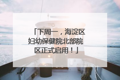 下周一，海淀区妇幼保健院北部院区正式启用！