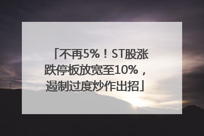 不再5%！ST股涨跌停板放宽至10%，遏制过度炒作出招