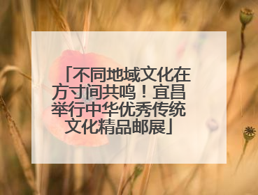不同地域文化在方寸间共鸣！宜昌举行中华优秀传统文化精品邮展