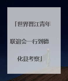 世界晋江青年联谊会一行到德化县考察