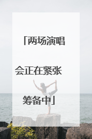 两场演唱会正在紧张筹备中
