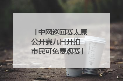 中网巡回赛太原公开赛九日开拍 市民可免费观赛