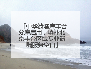 中华遗嘱库丰台分库启用，填补北京丰台区域专业遗嘱服务空白