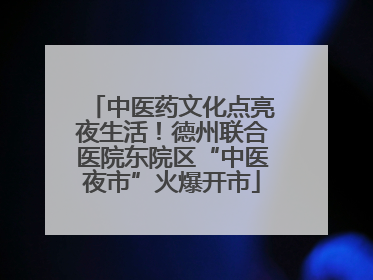中医药文化点亮夜生活！德州联合医院东院区“中医夜市”火爆开市