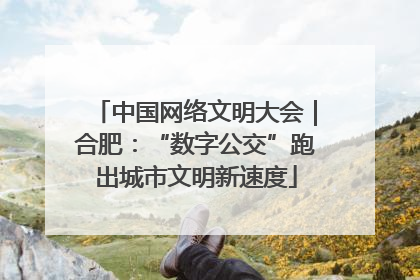 中国网络文明大会｜合肥：“数字公交”跑出城市文明新速度