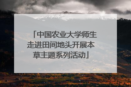 中国农业大学师生走进田间地头开展本草主题系列活动