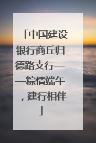中国建设银行商丘归德路支行——粽情端午，建行相伴