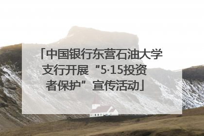 中国银行东营石油大学支行开展“5·15投资者保护”宣传活动