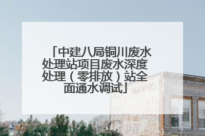 中建八局铜川废水处理站项目废水深度处理（零排放）站全面通水调试