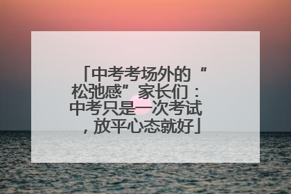 中考考场外的“松弛感”家长们：中考只是一次考试，放平心态就好