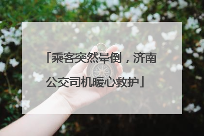 乘客突然晕倒，济南公交司机暖心救护