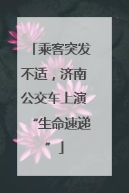 乘客突发不适，济南公交车上演“生命速递”