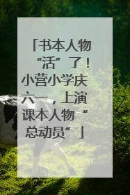 书本人物“活”了！小营小学庆六一，上演课本人物“总动员”