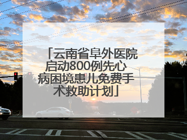 云南省阜外医院启动800例先心病困境患儿免费手术救助计划