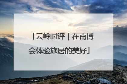 云岭时评｜在南博会体验旅居的美好