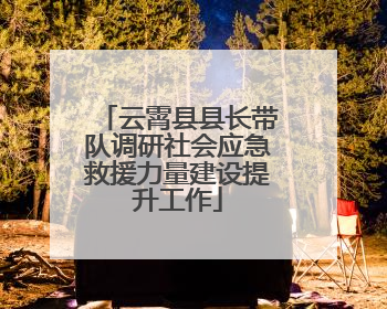 云霄县县长带队调研社会应急救援力量建设提升工作