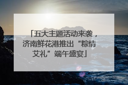 五大主题活动来袭，济南鲜花港推出“粽情艾礼”端午盛宴