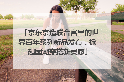 京东京造联合宫里的世界百年系列新品发布，掀起国潮穿搭新灵感
