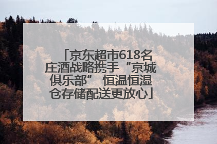 京东超市618名庄酒战略携手“京城俱乐部” 恒温恒湿仓存储配送更放心