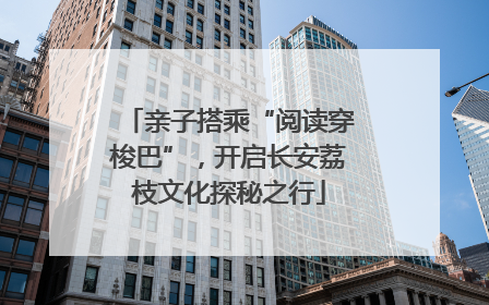 亲子搭乘“阅读穿梭巴”，开启长安荔枝文化探秘之行