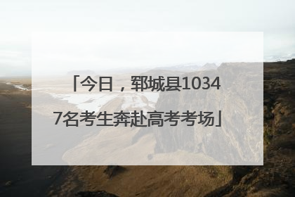 今日，郓城县10347名考生奔赴高考考场