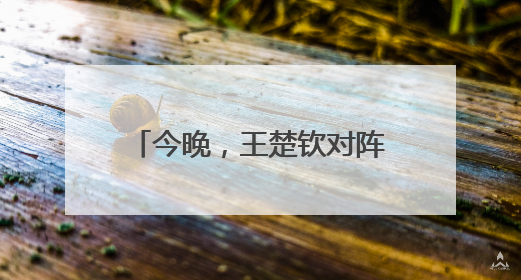 今晚，王楚钦对阵樊振东？最新消息：王楚钦今晚不出场