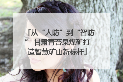 从“人防”到“智防” 甘肃青苔泉煤矿打造智慧矿山新标杆