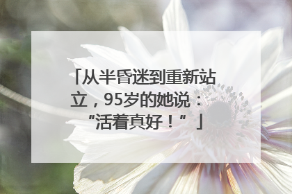 从半昏迷到重新站立，95岁的她说：“活着真好！”
